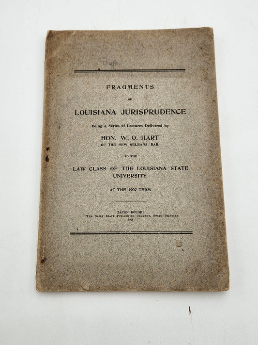 Fragments of Louisiana Jurisprudence: Twelve Lectures Delivered to the Students in the Law Department of the Louisiana State University by William Octave Hart - ORIGINAL COPY 1908